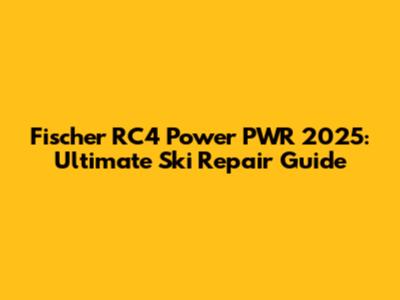Fischer RC4 Power PWR 2025: Ultimate Ski Repair Guide