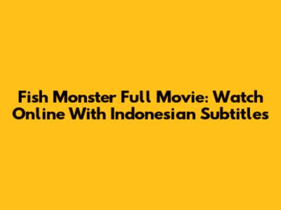 Fish Monster Full Movie: Watch Online With Indonesian Subtitles