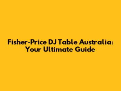 Fisher-Price DJ Table Australia: Your Ultimate Guide