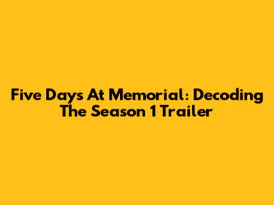 Five Days At Memorial: Decoding The Season 1 Trailer