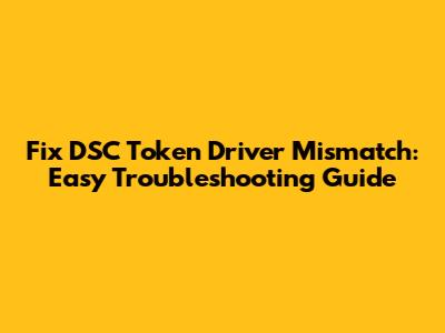 Fix DSC Token Driver Mismatch: Easy Troubleshooting Guide
