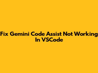 Fix Gemini Code Assist Not Working In VSCode