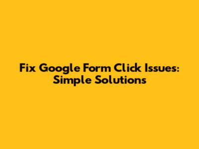 Fix Google Form Click Issues: Simple Solutions