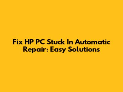 Fix HP PC Stuck In Automatic Repair: Easy Solutions