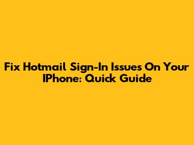 Fix Hotmail Sign-In Issues On Your IPhone: Quick Guide