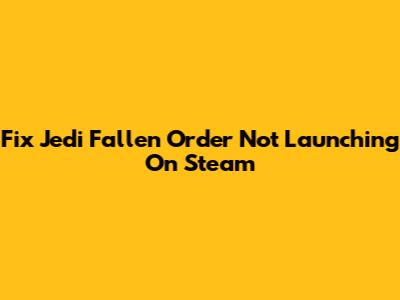 Fix Jedi Fallen Order Not Launching On Steam