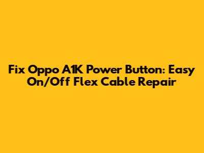 Fix Oppo A1K Power Button: Easy On/Off Flex Cable Repair
