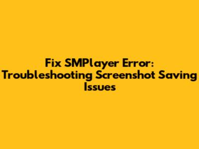 Fix SMPlayer Error: Troubleshooting Screenshot Saving Issues