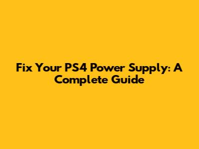 Fix Your PS4 Power Supply: A Complete Guide