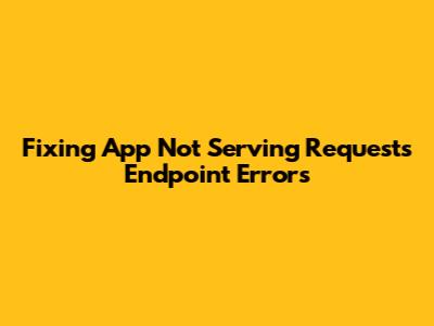 Fixing 'App Not Serving Requests' Endpoint Errors