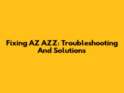 Fixing AZ AZZ: Troubleshooting And Solutions