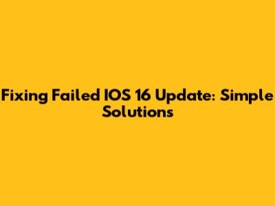 Fixing Failed IOS 16 Update: Simple Solutions
