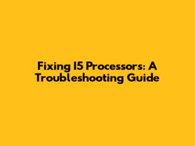 Fixing I5 Processors: A Troubleshooting Guide