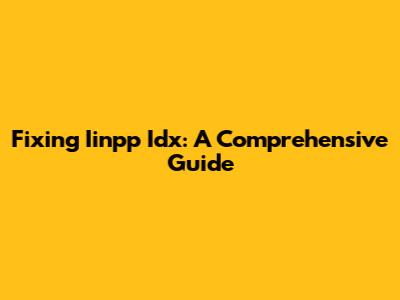 Fixing Iinpp Idx: A Comprehensive Guide