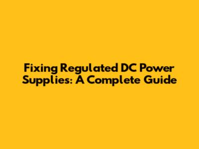Fixing Regulated DC Power Supplies: A Complete Guide