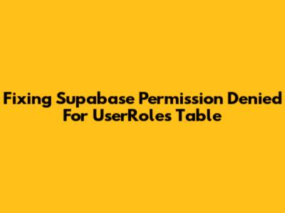 Fixing Supabase 'Permission Denied' For UserRoles Table