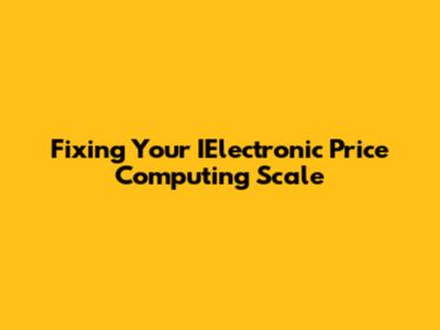 Fixing Your IElectronic Price Computing Scale