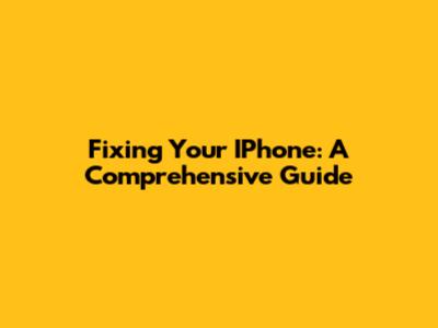 Fixing Your IPhone: A Comprehensive Guide