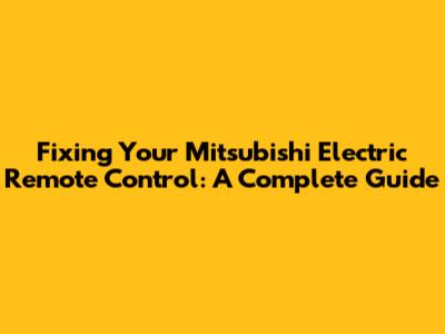 Fixing Your Mitsubishi Electric Remote Control: A Complete Guide