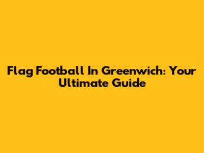 Flag Football In Greenwich: Your Ultimate Guide