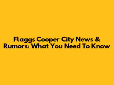 Flaggs Cooper City News & Rumors: What You Need To Know