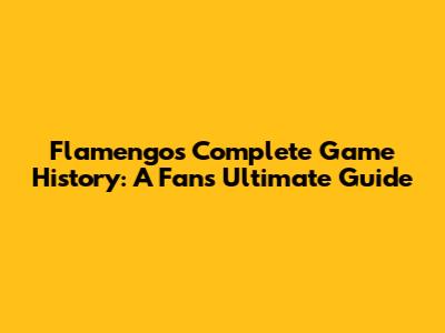 Flamengo's Complete Game History: A Fan's Ultimate Guide