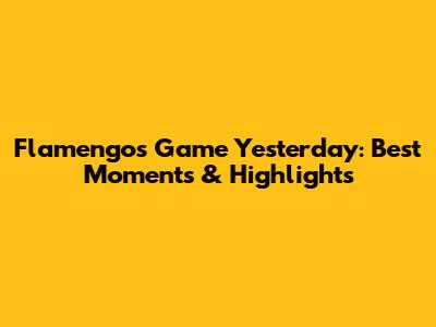 Flamengo's Game Yesterday: Best Moments & Highlights
