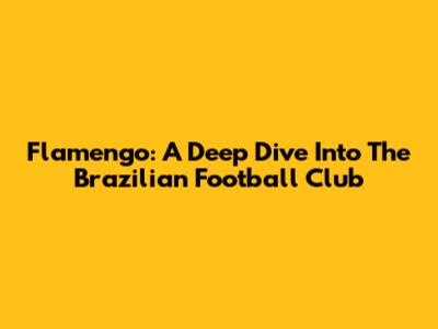 Flamengo: A Deep Dive Into The Brazilian Football Club