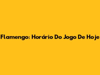 Flamengo: Horário Do Jogo De Hoje