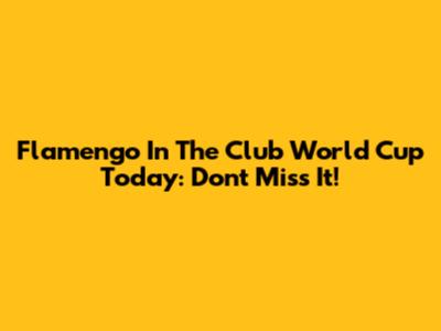 Flamengo In The Club World Cup Today: Don't Miss It!