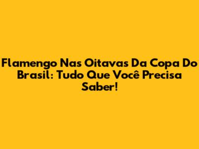 Flamengo Nas Oitavas Da Copa Do Brasil: Tudo Que Você Precisa Saber!