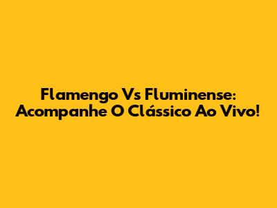 Flamengo Vs Fluminense: Acompanhe O Clássico Ao Vivo!