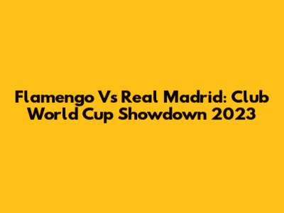 Flamengo Vs Real Madrid: Club World Cup Showdown 2023