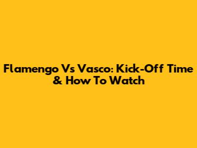 Flamengo Vs Vasco: Kick-Off Time & How To Watch