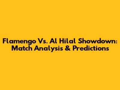 Flamengo Vs. Al Hilal Showdown: Match Analysis & Predictions