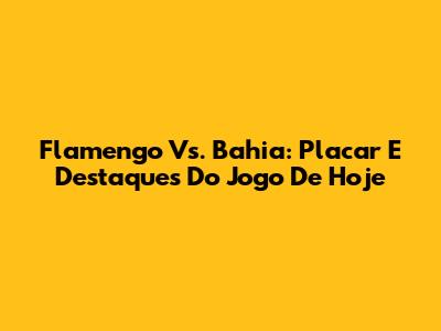 Flamengo Vs. Bahia: Placar E Destaques Do Jogo De Hoje