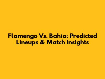 Flamengo Vs. Bahia: Predicted Lineups & Match Insights