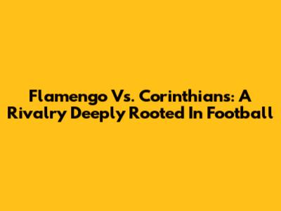 Flamengo Vs. Corinthians: A Rivalry Deeply Rooted In Football