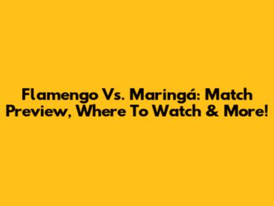 Flamengo Vs. Maringá: Match Preview, Where To Watch & More!