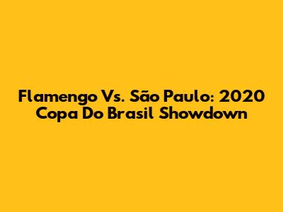 Flamengo Vs. São Paulo: 2020 Copa Do Brasil Showdown