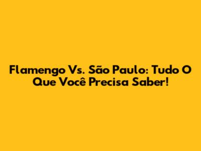 Flamengo Vs. São Paulo: Tudo O Que Você Precisa Saber!