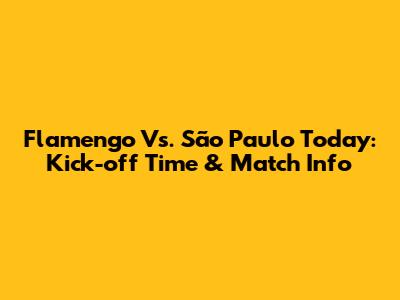 Flamengo Vs. São Paulo Today: Kick-off Time & Match Info