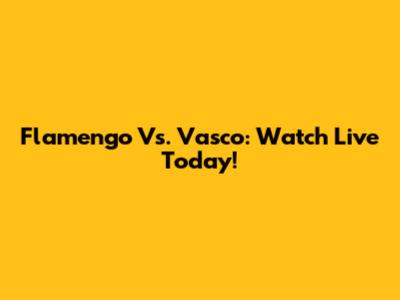 Flamengo Vs. Vasco: Watch Live Today!