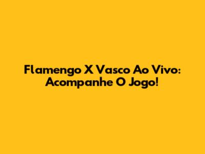 Flamengo X Vasco Ao Vivo: Acompanhe O Jogo!