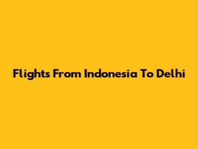 Flights From Indonesia To Delhi