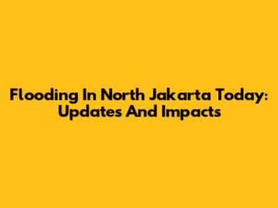 Flooding In North Jakarta Today: Updates And Impacts