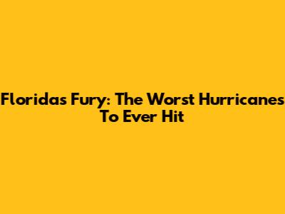 Florida's Fury: The Worst Hurricanes To Ever Hit