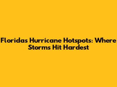Florida's Hurricane Hotspots: Where Storms Hit Hardest