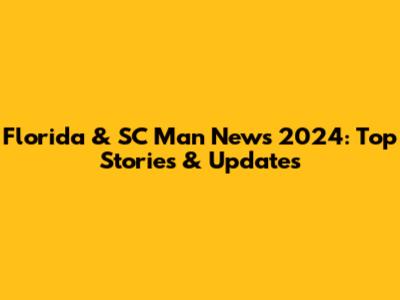 Florida & SC Man News 2024: Top Stories & Updates