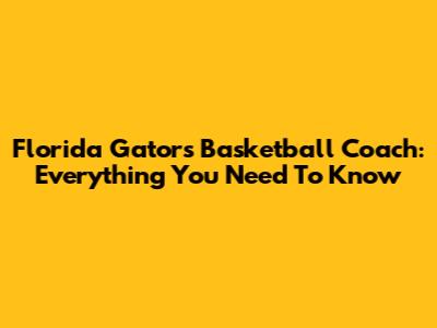 Florida Gators Basketball Coach: Everything You Need To Know